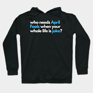 who needs april fools when your whole life is joke Hoodie